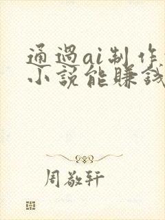 通过ai制作的小说能赚钱吗
