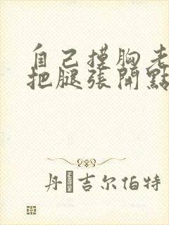 自己摸胸老公让把腿张开点小说