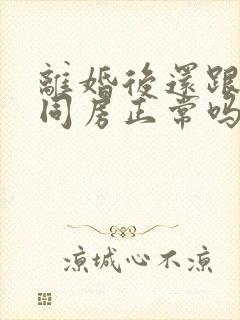 离婚后还跟前夫同房正常吗封面