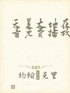 天美大地在线观看免费播放电视剧