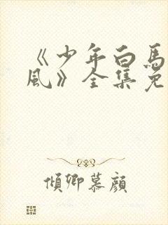 《少年白马醉春风》全集免费观看