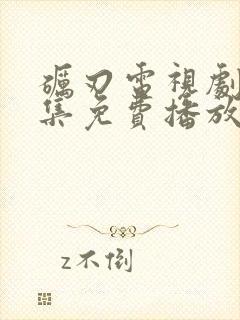 砺刃电视剧40集免费播放