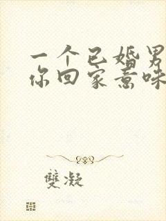 一个已婚男人带你回家意味着什么封面