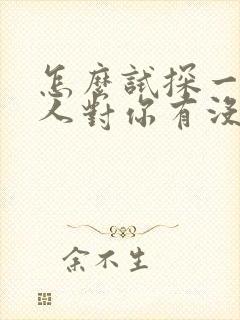 怎么试探一个男人对你有没有好感