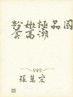 粉嫩极品国产无套高潮