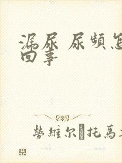 漏尿 尿频怎么回事