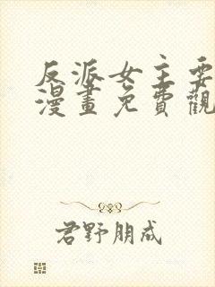 反派女主要升级漫画免费观看下拉式