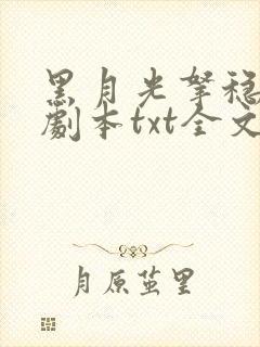 黑月光拿稳be剧本txt全文