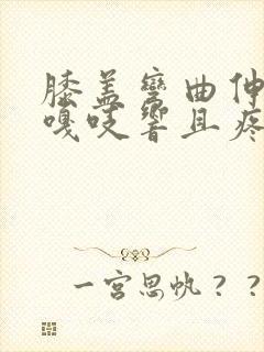 膝盖弯曲伸直时嘎吱响且疼痛感怎么治疗封面