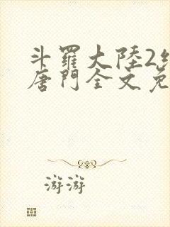 斗罗大陆2绝世唐门全文免费阅读无弹窗