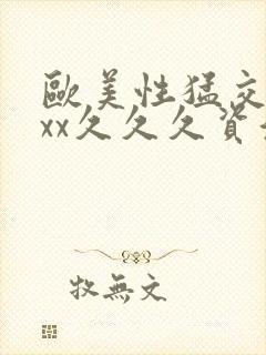 欧美性猛交xxxx久久久资源网