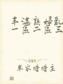 丰满熟妇乱子伦一区二区三区