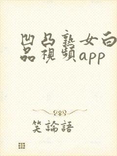 凹凸熟女白浆精品视频app