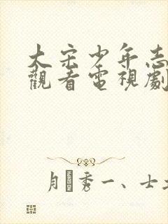 大宋少年志免费观看电视剧全集高清