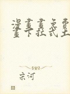 漫画画免费读漫画下拉式土豪漫画