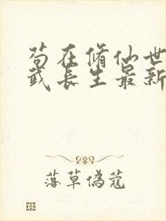 苟在修仙世界练武长生最新章节