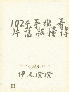 1024手机看片旧版懂得黄