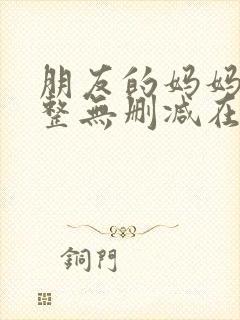 朋友的妈妈2完整无删减在线观看