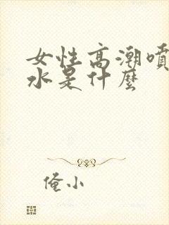 女性高潮喷出的水是什么