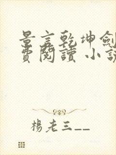 景言乾坤剑神免费阅读 小说