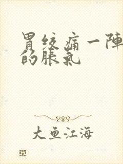 胃绞痛一阵一阵的胀气