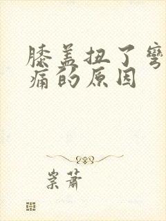 膝盖扭了弯曲疼痛的原因