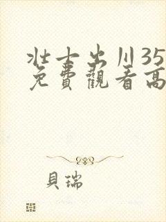 壮士出川35集免费观看高清西瓜