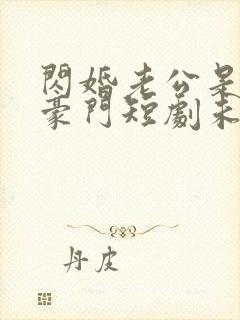 闪婚老公是超级豪门短剧未删减