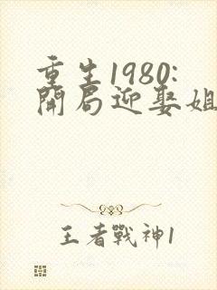 重生1980:开局迎娶姐姐闺蜜 最新章节封面