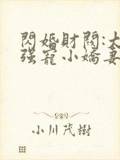 闪婚财阀:大叔强宠小娇妻txt下载程九溶