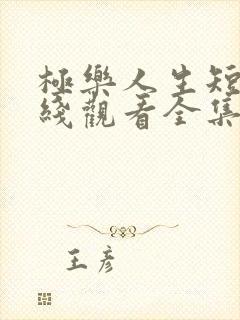 极乐人生短剧在线观看全集免费高清