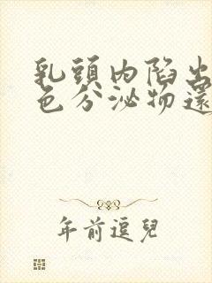 乳头内陷出现白色分泌物还痒是怎么回事