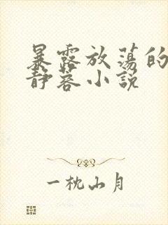 暴露放荡的娇妻静蓉小说