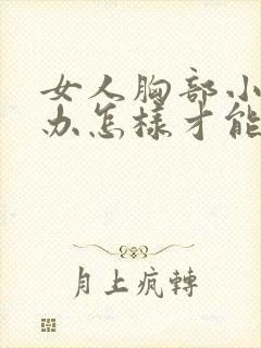 女人胸部小怎么办怎样才能让它变大