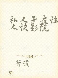 私人午夜性爽成人快影院