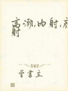 高潮,内射,颜射