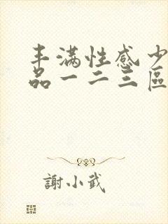 丰满性感少妇精品一二三区