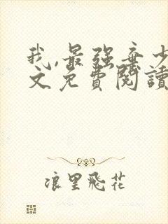 我,最强弃少全文免费阅读