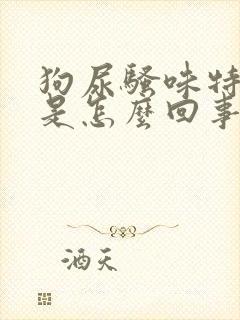 狗尿骚味特别大是怎么回事