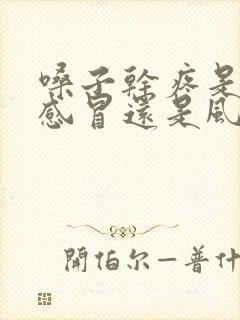 嗓子干疼是风热感冒还是风寒感冒?