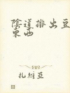 阴道排出豆腐渣东西