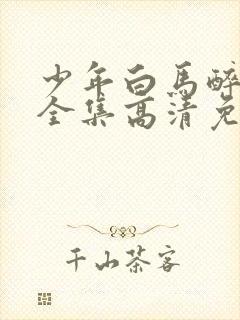 少年白马醉春风全集高清免费观看