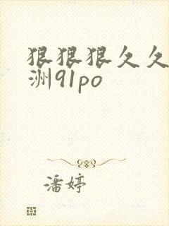 狠狠狠久久久亚洲91po封面