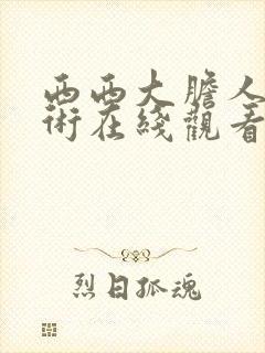 西西大胆人体艺术在线观看
