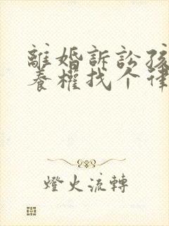 离婚诉讼孩子抚养权找个律师需要多少钱