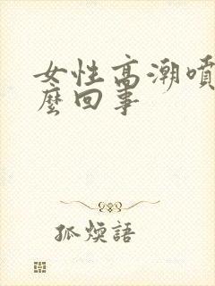 女性高潮喷水怎么回事