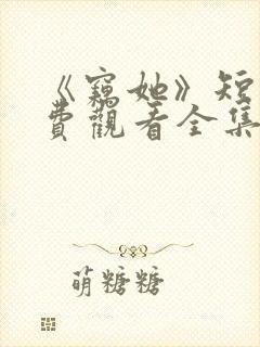 《窃她》短剧免费观看全集完整版