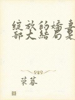 绽放的娇妻第四部大结局是be还是he封面