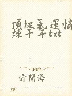 顶级气运悄悄修炼千年txt