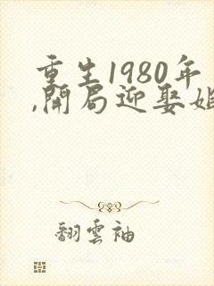 重生1980年,开局迎娶姐姐闺蜜